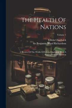 The Health Of Nations: A Review Of The Works Of Edwin Chadwick. With A Biographical Dissertation; Volume 1 - Chadwick, Edwin