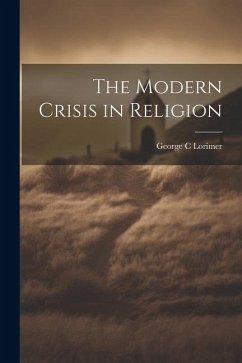 The Modern Crisis in Religion - Lorimer, George C.