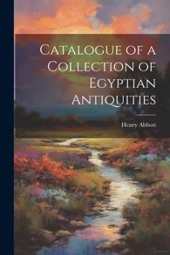 Catalogue of a Collection of Egyptian Antiquities - Abbott, Henry