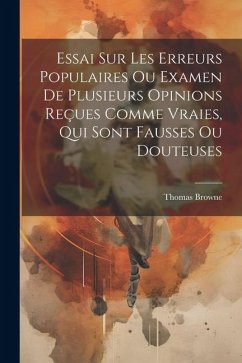 Essai Sur Les Erreurs Populaires Ou Examen De Plusieurs Opinions Reçues Comme Vraies, Qui Sont Fausses Ou Douteuses - Browne, Thomas