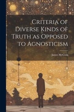 Criteria of Diverse Kinds of Truth as Opposed to Agnosticism - Mccosh, James