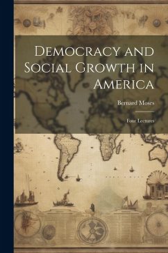 Democracy and Social Growth in America: Four Lectures - Moses, Bernard