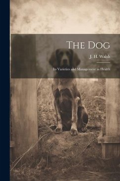 The Dog: Its Varieties and Management in Health - J. H. (John Henry), Walsh