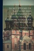 Secret History Of The Court And Government Of Russia Under The Emperors Alexander And Nicholas