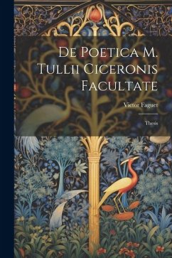 De Poetica M. Tullii Ciceronis Facultate: Thesis - Faguet, Victor