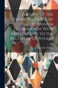 A Study of the Vapor Pressures of Potassium Compounds With Applications to the Recovery of Potash - Morgan, Jerome John