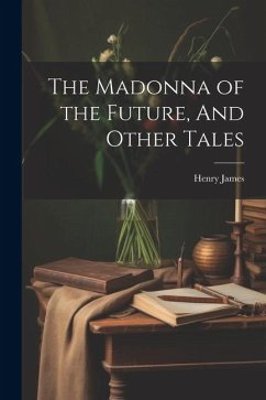 The Madonna of the Future, And Other Tales - James, Henry