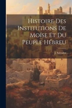 Histoire des Institutions de Moïse et du Peuple Hébreu - Salvador, J.