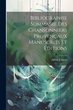 Bibliographie Sommaire des Chansonniers Provençaux Manuscrits et Éditions - Jeanroy, Alfred