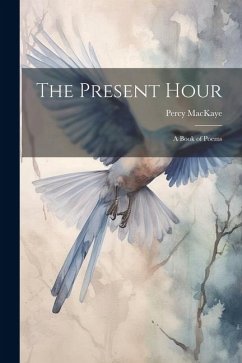 The Present Hour: A Book of Poems - Mackaye, Percy