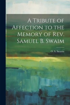 A Tribute of Affection to the Memory of Rev. Samuel B. Swaim - Stearns, O. S.