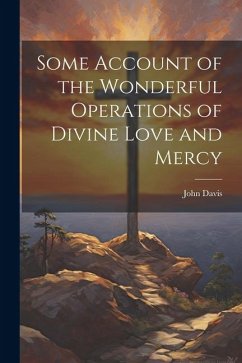 Some Account of the Wonderful Operations of Divine Love and Mercy - Davis, John