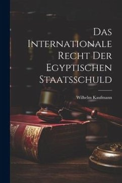 Das Internationale Recht der Egyptischen Staatsschuld - Kaufmann, Wilhelm