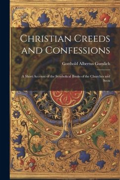 Christian Creeds and Confessions: A Short Account of the Symbolical Books of the Churches and Sects - Gumlich, Gotthold Albertus
