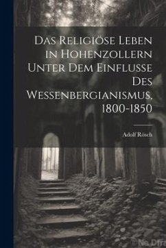 Das Religiöse Leben in Hohenzollern Unter dem Einflusse des Wessenbergianismus, 1800-1850 - Rösch, Adolf