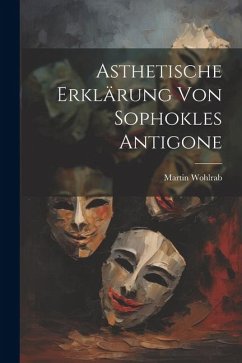 Asthetische Erklärung von Sophokles Antigone - Wohlrab, Martin