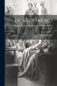 Fair Rosamund: By Michael Field - Field, Pseud Michael Field Katherine