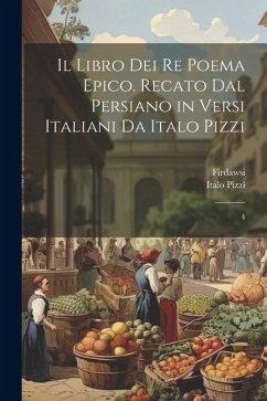 Il libro dei re poema epico. Recato dal persiano in versi italiani da Italo Pizzi: 4 - Firdawsi, Firdawsi; Pizzi, Italo