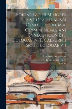 Poetae Latini Minores Sive Gratii Falisci Cynegeticon, M.a. Olympii Nemesiani Cynegeticon Et... Eclogae Iv, T. Calpurnii Siculi Eclogae Vii