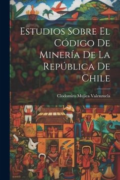 Estudios sobre el Código de Minería de la República de Chile - Valenzuela, Clodomiro Mujica