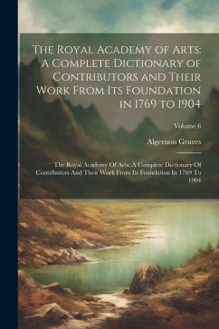 The Royal Academy of Arts: A Complete Dictionary of Contributors and Their Work From Its Foundation in 1769 to 1904: The Royal Academy Of Arts: A - Graves, Algernon