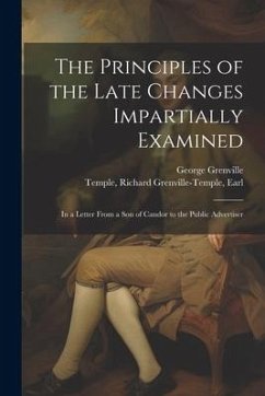 The Principles of the Late Changes Impartially Examined: In a Letter From a son of Candor to the Public Advertiser - Temple, Richard Grenville-Temple; Grenville, George