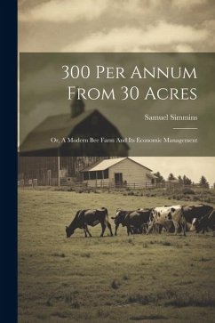 300 Per Annum From 30 Acres: Or, A Modern Bee Farm And Its Economic Management - Simmins, Samuel