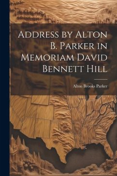 Address by Alton B. Parker in Memoriam David Bennett Hill - Brooks, Parker Alton