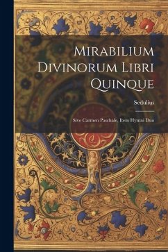 Mirabilium Divinorum Libri Quinque: Sive Carmen Paschale, Item Hymni Duo - (Presbyter), Sedulius