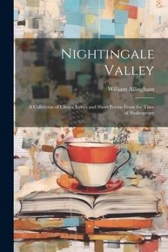 Nightingale Valley: A Collection of Choice Lyrics and Short Poems From the Time of Shakespeare - Allingham, William