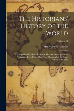 The Historians' History of the World; a Comprehensive Narrative of the Rise and Development of Nations as Recorded by Over two Thousand of the Great W - Williams, Henry Smith