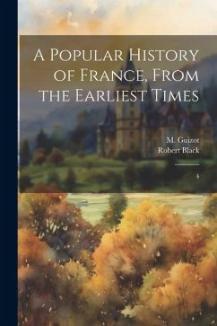 A Popular History of France, From the Earliest Times: 4 - Guizot, M.; Black, Robert