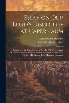 Essay on Our Lord's Discourse at Capernaum: Recorded in the Sixth Chapter of St. John, With Strictures on Cardinal Wiseman's Lectures on the Real Pres - Turner, Samuel Hulbeart; Wiseman, Nicholas Patrick