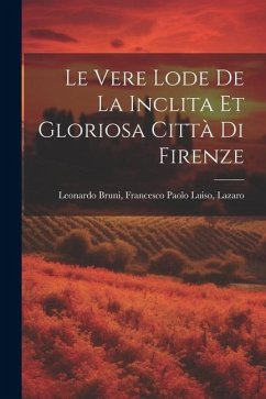 Le Vere Lode de la Inclita et Gloriosa Città di Firenze - Bruni, Francesco Paolo Luiso Lazaro