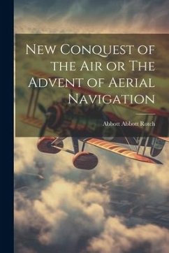 New Conquest of the Air or The Advent of Aerial Navigation - Rotch, Abbott Abbott