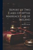 Report of Two Cases Upon the Marriage Law of Ireland