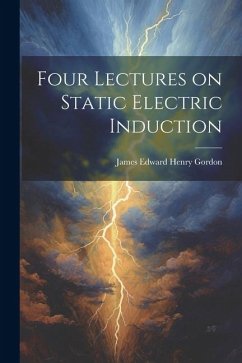 Four Lectures on Static Electric Induction - Edward Henry Gordon, James