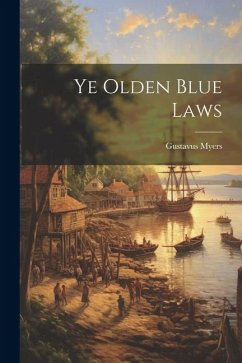 Ye Olden Blue Laws - Myers, Gustavus