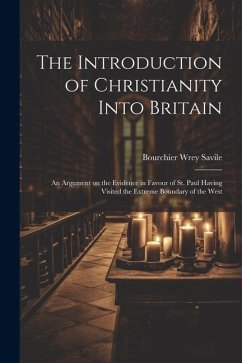 The Introduction of Christianity Into Britain: An Argument on the Evidence in Favour of St. Paul Having Visited the Extreme Boundary of the West - Savile, Bourchier Wrey