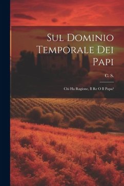 Sul Dominio Temporale dei Papi: Chi ha Ragione, Il Re o Il Papa? - S. (Cesare Sambucetti), C.