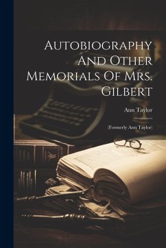 Autobiography And Other Memorials Of Mrs. Gilbert: (formerly Ann Taylor) - Taylor, Ann