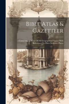 Bible Atlas & Gazetteer: Containing ... A List Of All Geographical Names With References To Their Scripture Places - Anonymous