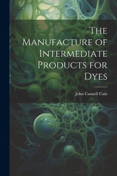 The Manufacture of Intermediate Products for Dyes - Cain, John Cannell