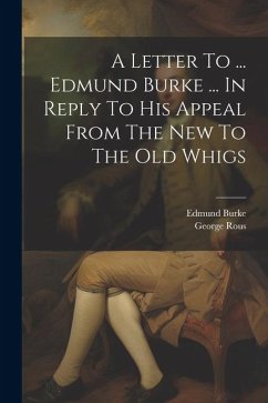 A Letter To ... Edmund Burke ... In Reply To His Appeal From The New To The Old Whigs - Rous, George; Burke, Edmund