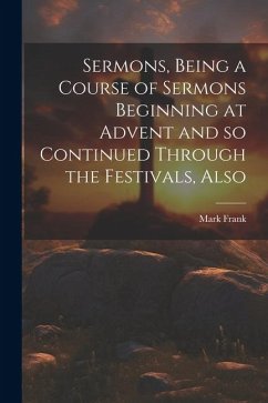 Sermons, Being a Course of Sermons Beginning at Advent and so Continued Through the Festivals, Also - Mark, Frank
