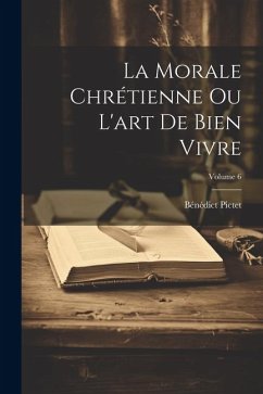 La Morale Chrétienne Ou L'art De Bien Vivre; Volume 6 - Pictet, Bénédict