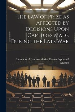 The Law of Prize as Affected by Decisions Upon Captures Made During the Late War - Pepperrell Wheeler, International Law