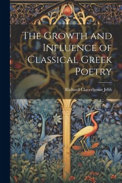 The Growth and Influence of Classical Greek Poetry - Jebb, Richard Claverhouse