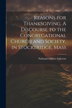 Reasons for Thanksgiving. A Discourse to the Congregational Church and Society, in Stockbridge, Mass - Hillyer, Egleston Nathaniel