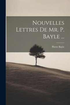 Nouvelles Lettres De Mr. P. Bayle ... - Bayle, Pierre